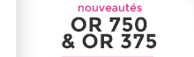 Nouveautés Or 750 et Or 375